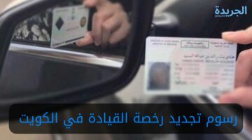 أوشكت على الانتهاء!! تعرف على رسوم تجديد رخصة القيادة في الكويت وخطوات تجديدها